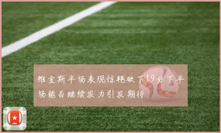 维金斯半场表现惊艳砍下19分下半场能否继续发力引发期待
