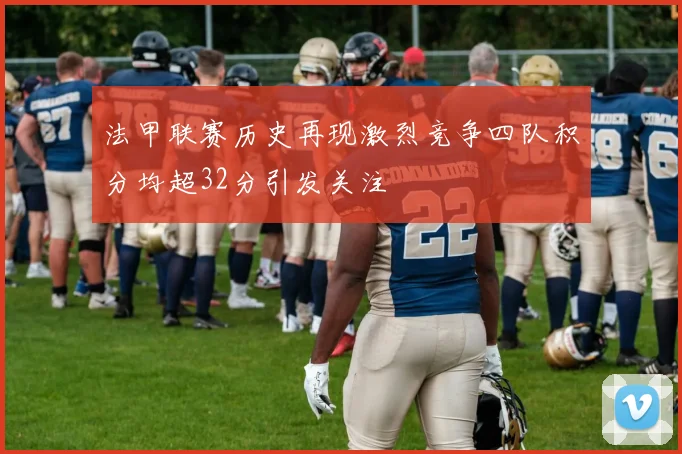 法甲联赛历史再现激烈竞争四队积分均超32分引发关注