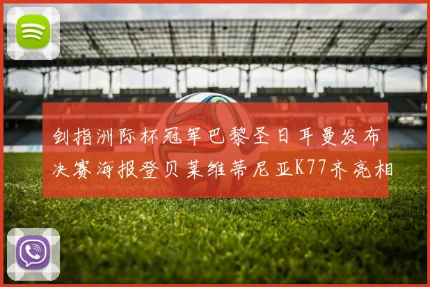 剑指洲际杯冠军巴黎圣日耳曼发布决赛海报登贝莱维蒂尼亚K77齐亮相