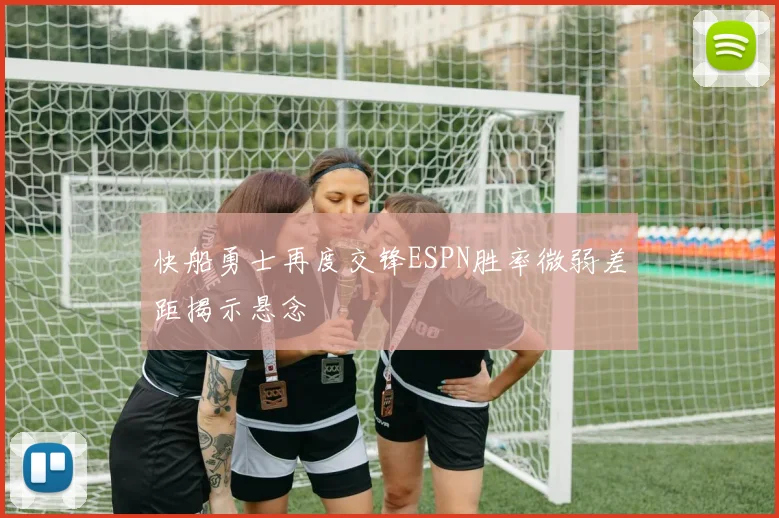 快船勇士再度交锋ESPN胜率微弱差距揭示悬念
