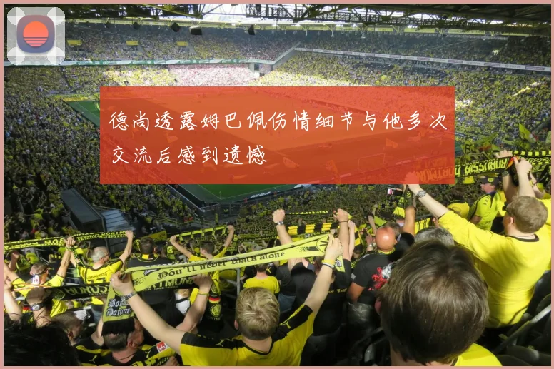 德尚透露姆巴佩伤情细节与他多次交流后感到遗憾