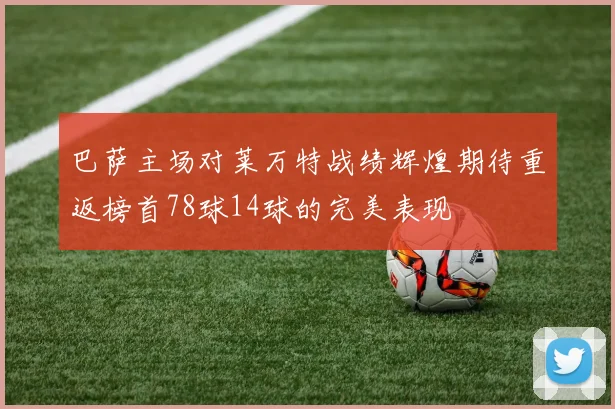 巴萨主场对莱万特战绩辉煌期待重返榜首78球14球的完美表现