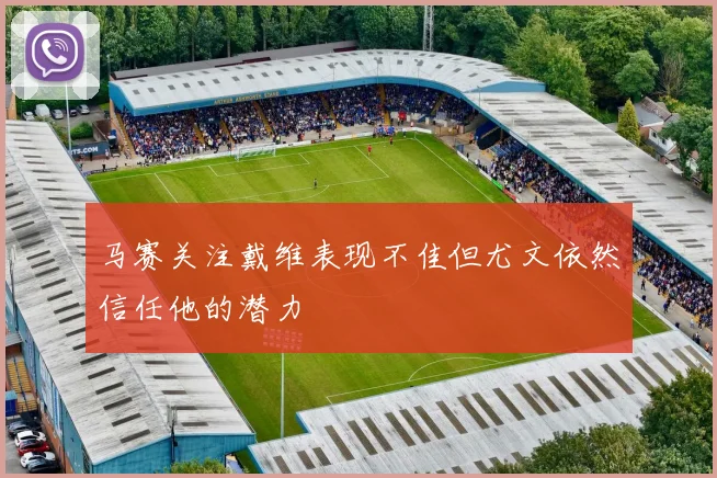马赛关注戴维表现不佳但尤文依然信任他的潜力