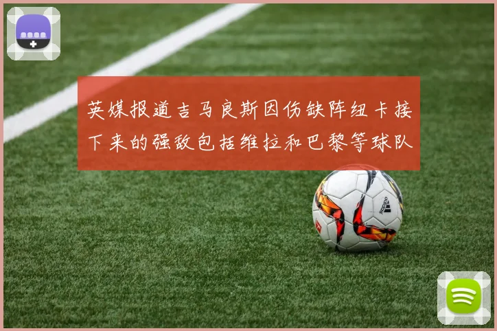 英媒报道吉马良斯因伤缺阵纽卡接下来的强敌包括维拉和巴黎等球队