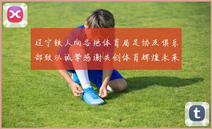 辽宁铁人向各地体育局足协及俱乐部致以诚挚感谢共创体育辉煌未来