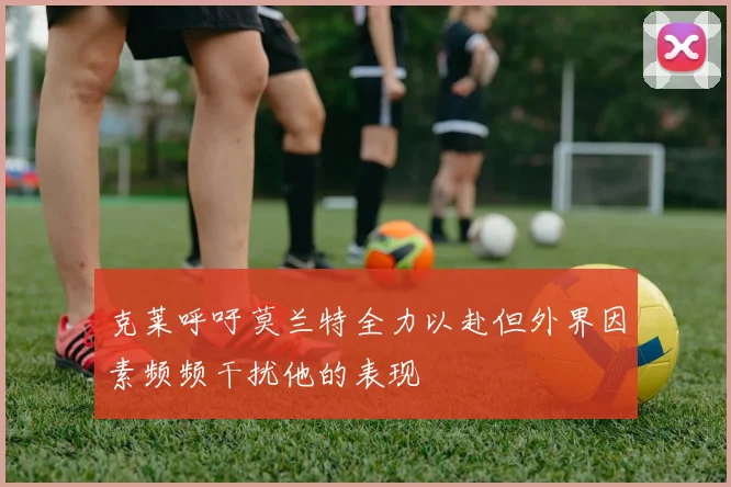 克莱呼吁莫兰特全力以赴但外界因素频频干扰他的表现