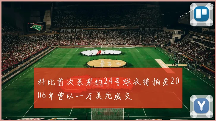 科比首次亲穿的24号球衣将拍卖2006年曾以一万美元成交