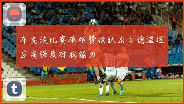 布克谈比赛艰难赞扬狄龙古德温适应高强度对抗能力