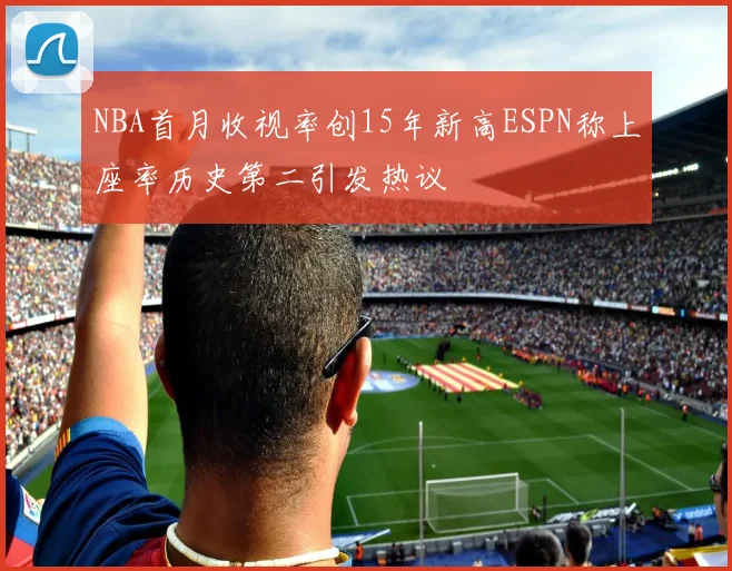 NBA首月收视率创15年新高ESPN称上座率历史第二引发热议