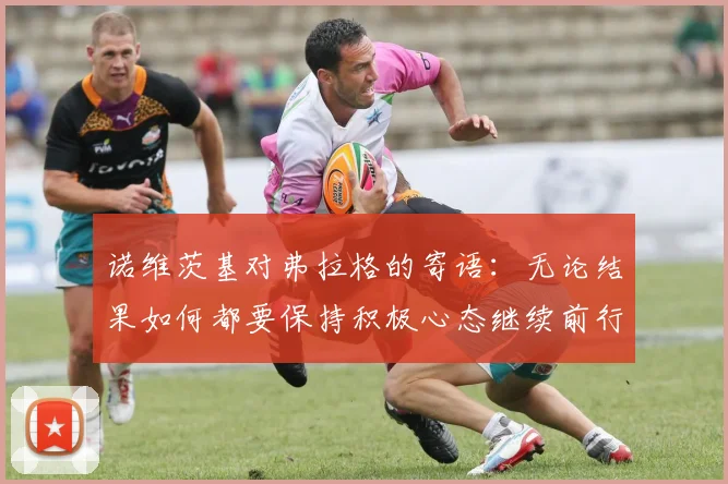 诺维茨基对弗拉格的寄语：无论结果如何都要保持积极心态继续前行