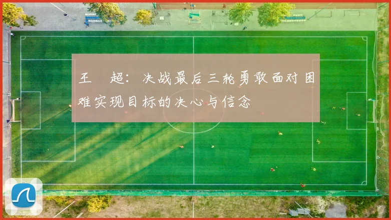 王燊超：决战最后三轮勇敢面对困难实现目标的决心与信念