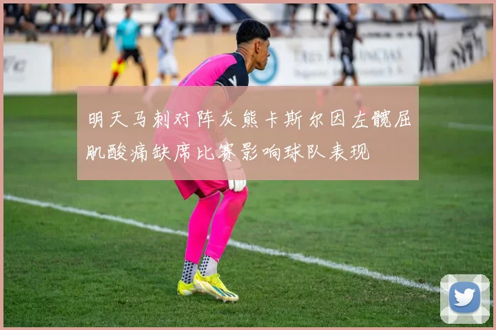 明天马刺对阵灰熊卡斯尔因左髋屈肌酸痛缺席比赛影响球队表现