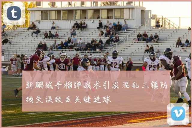 新鹏城手榴弹战术引发混乱三镇防线失误致丢关键进球