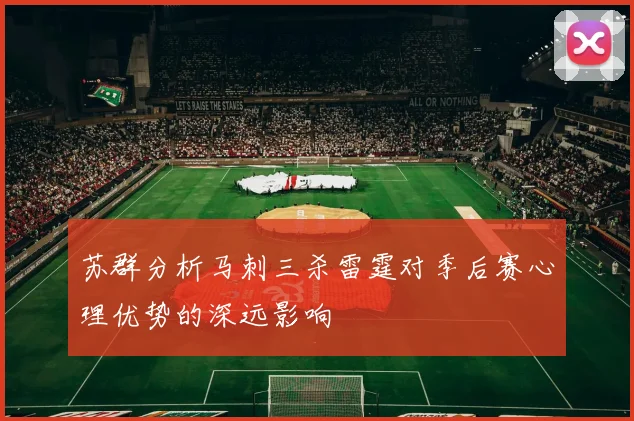 苏群分析马刺三杀雷霆对季后赛心理优势的深远影响