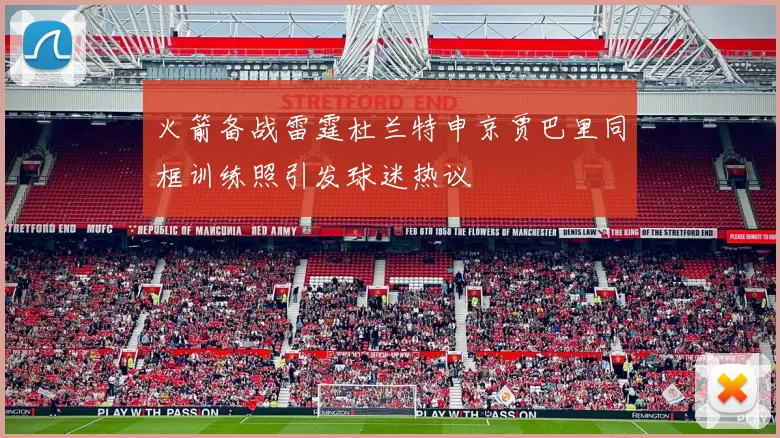 火箭备战雷霆杜兰特申京贾巴里同框训练照引发球迷热议
