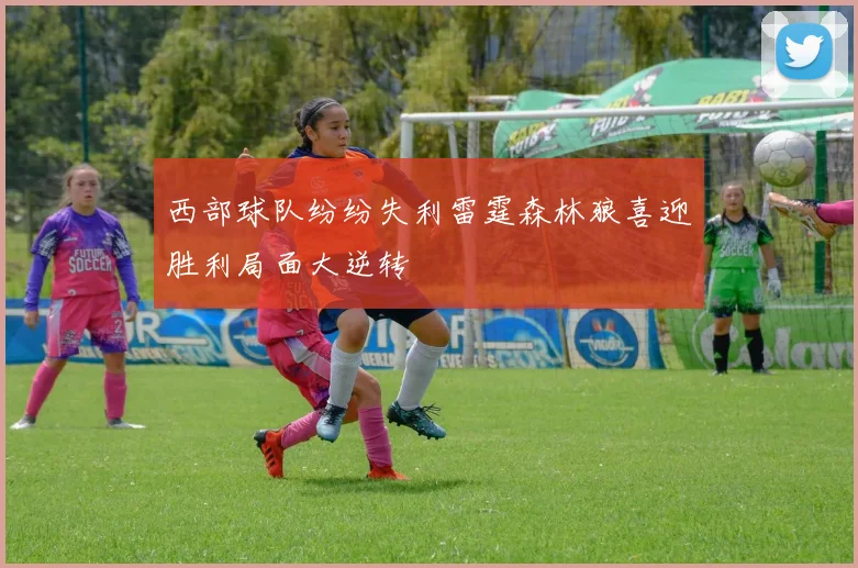 西部球队纷纷失利雷霆森林狼喜迎胜利局面大逆转