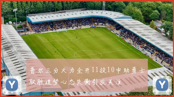 普尔三分火力全开11投10中助勇士取胜追梦心态失衡引发关注