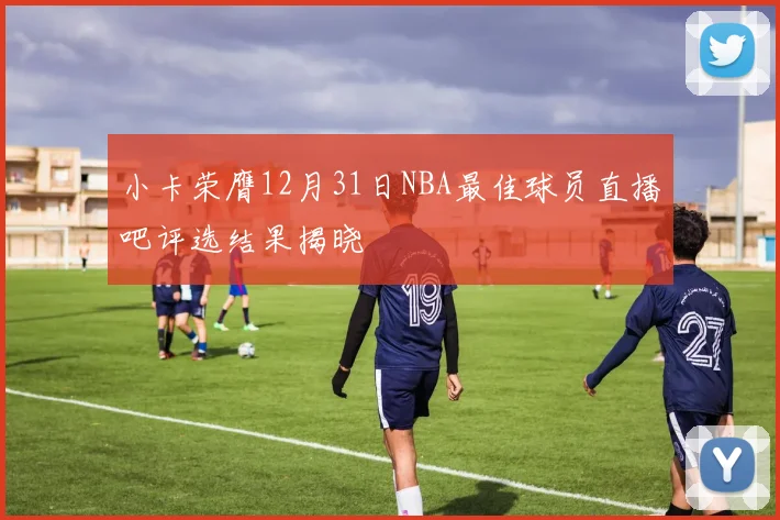 小卡荣膺12月31日NBA最佳球员直播吧评选结果揭晓