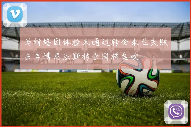 马特塔因体检未通过转会米兰失败去年博尼法斯转会同样告吹