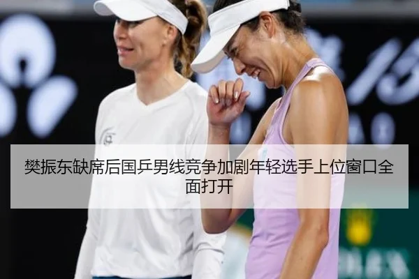 樊振东缺席后国乒男线竞争加剧年轻选手上位窗口全面打开 - 188bet